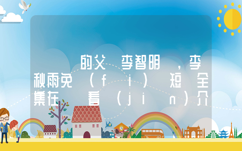 《遲來的父愛李智明，李秋雨免費(fèi)》短劇全集在線觀看簡(jiǎn)介插圖